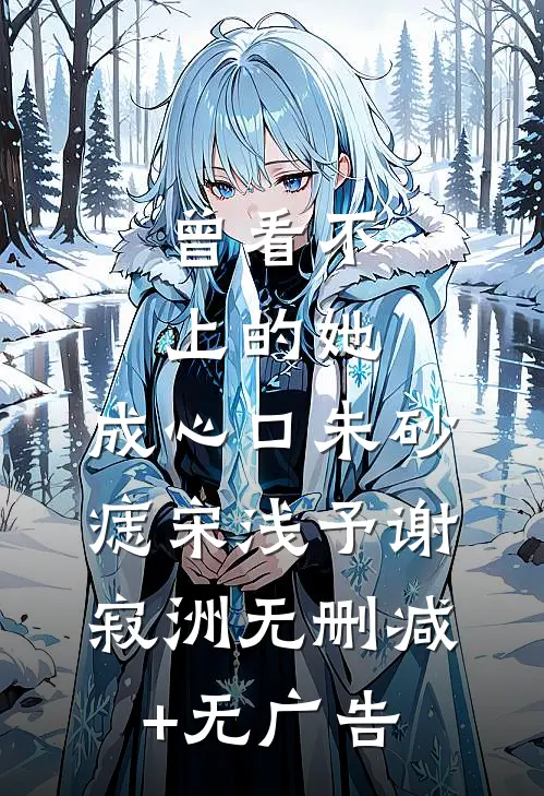 曾看不上的她，成心口朱砂痣宋浅予谢寂洲无删减+无广告