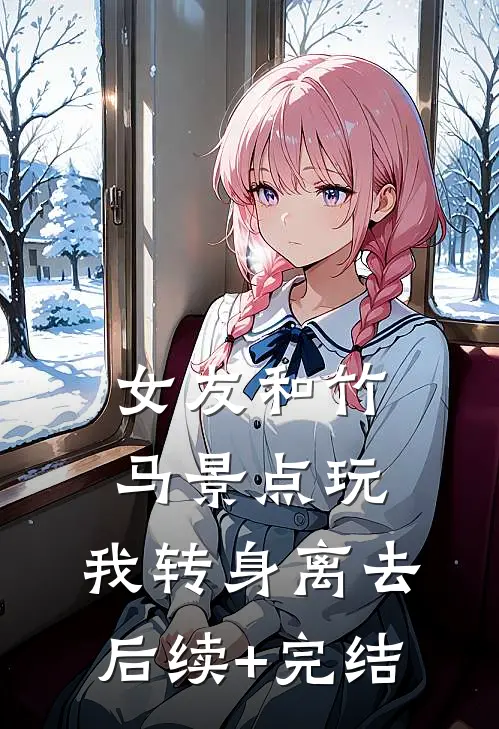 女友和竹马景点玩，我转身离去后续+完结