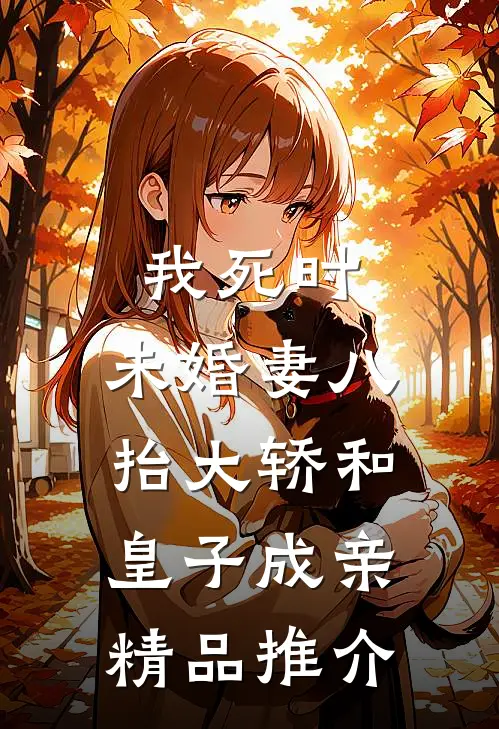 我死时，未婚妻八抬大轿和皇子成亲精品推介