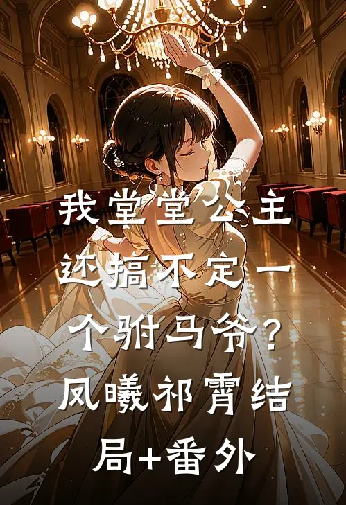 我堂堂公主，还搞不定一个驸马爷？凤曦祁霄结局+番外