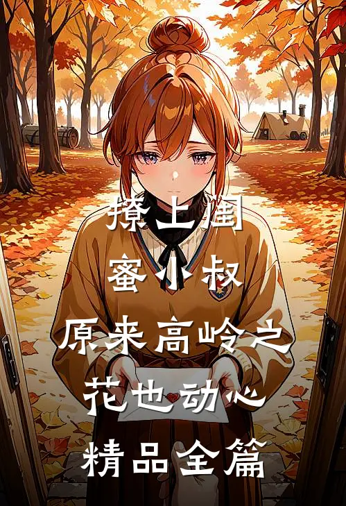 撩上闺蜜小叔，原来高岭之花也动心精品全篇