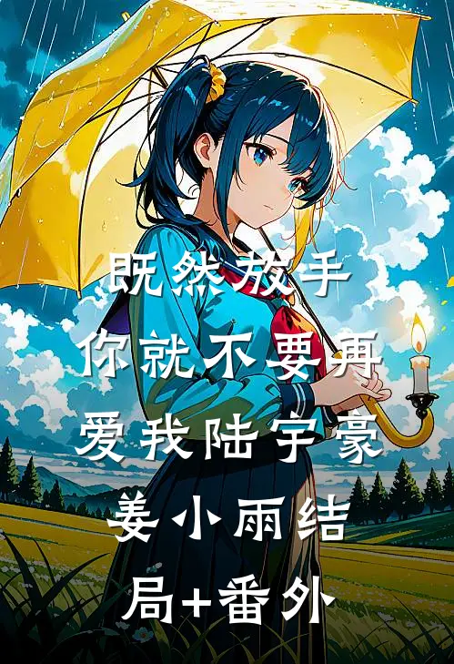 既然放手，你就不要再爱我陆宇豪姜小雨结局+番外