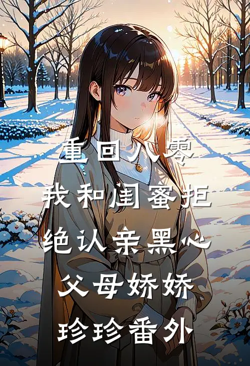 重回八零，我和闺蜜拒绝认亲黑心父母娇娇珍珍番外