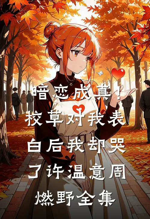 暗恋成真！校草对我表白后我却哭了许温意周燃野全集