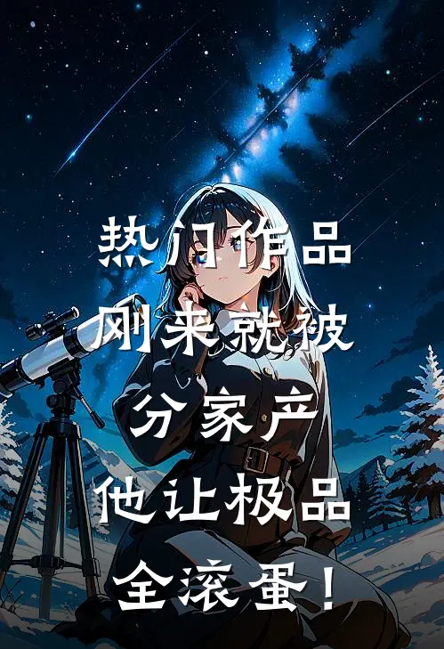 热门作品刚来就被分家产，他让极品全滚蛋！