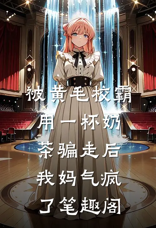 被黄毛校霸用一杯奶茶骗走后，我妈气疯了笔趣阁