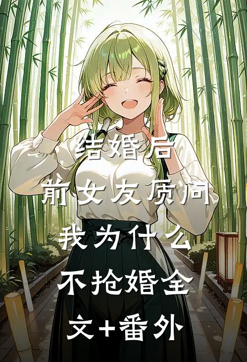 结婚后，前女友质问我为什么不抢婚全文+番外