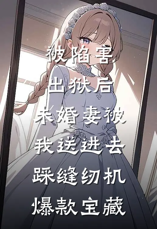 被陷害出狱后，未婚妻被我送进去踩缝纫机爆款宝藏