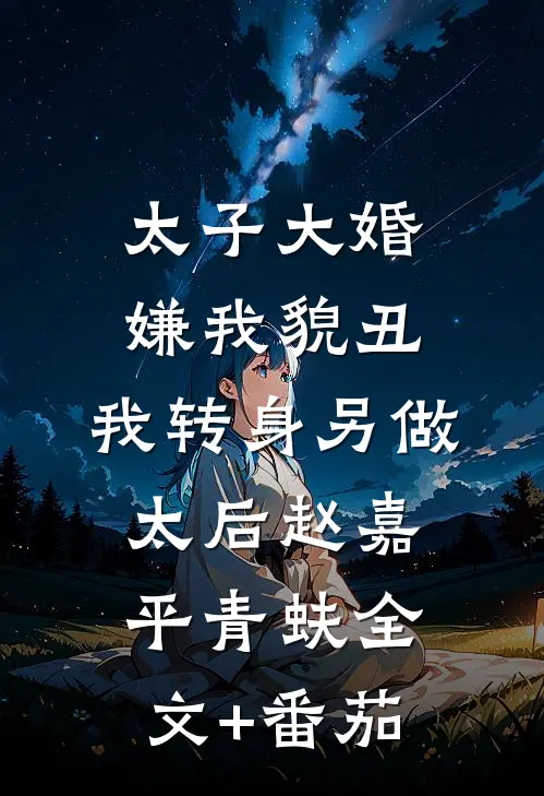 太子大婚嫌我貌丑，我转身另做太后赵嘉平青蚨全文+番茄