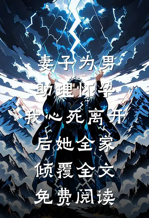 妻子为男助理怀孕，我心死离开后她全家倾覆全文免费阅读