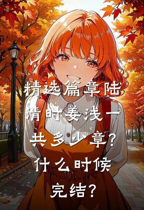 精选篇章陆清时姜浅一共多少章?什么时候完结?