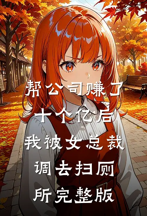 帮公司赚了十个亿后，我被女总裁调去扫厕所完整版