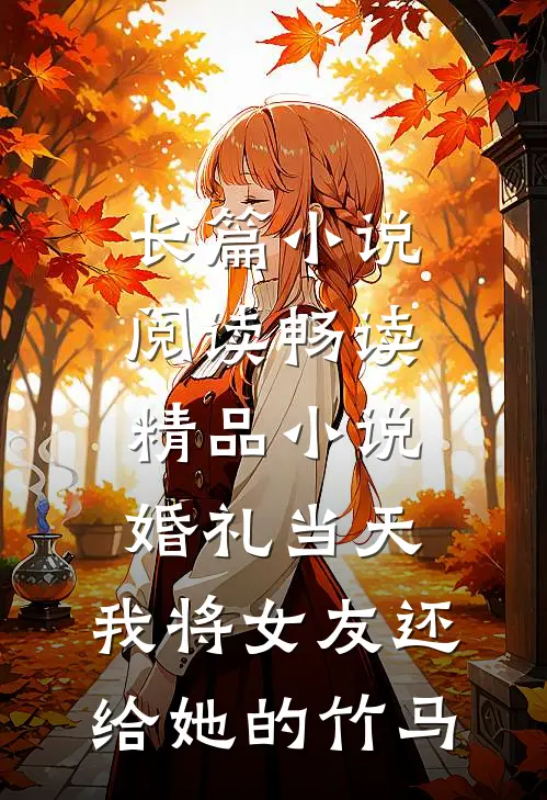 长篇小说阅读畅读精品小说婚礼当天，我将女友还给她的竹马