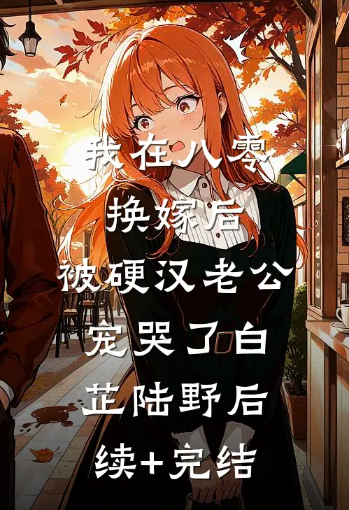 我在八零换嫁后，被硬汉老公宠哭了白芷陆野后续+完结