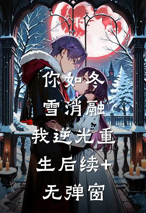 你如冬雪消融，我逆光重生后续+无弹窗