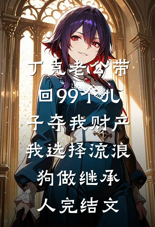 丁克老公带回99个儿子夺我财产，我选择流浪狗做继承人完结文
