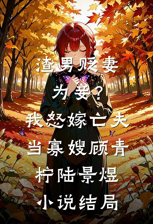 渣男贬妻为妾？我怒嫁亡夫当寡嫂顾青柠陆景煜小说结局