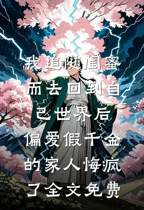 我追随闺蜜而去回到自己世界后，偏爱假千金的家人悔疯了全文免费