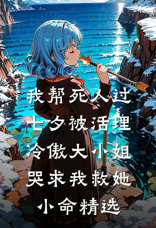 我帮死人过七夕被活埋，冷傲大小姐哭求我救她小命精选