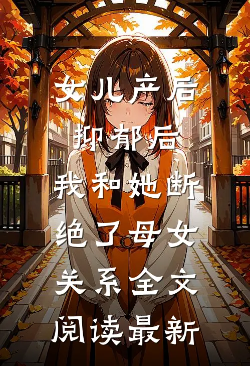 女儿产后抑郁后，我和她断绝了母女关系全文阅读最新