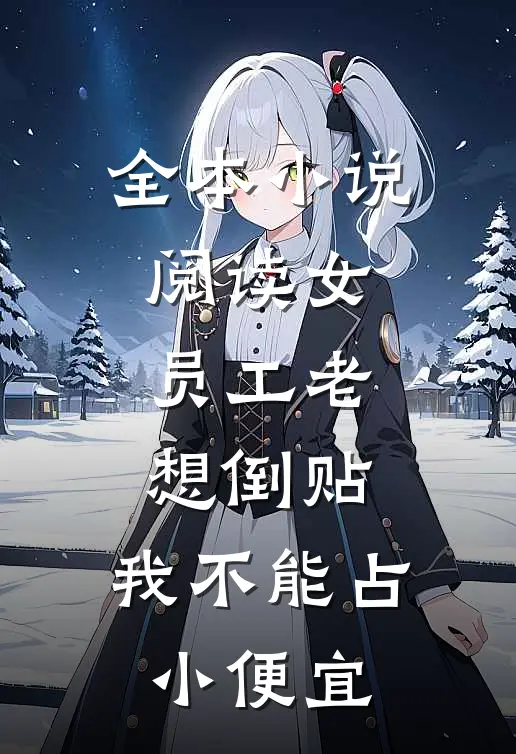 全本小说阅读女员工老想倒贴，我不能占小便宜