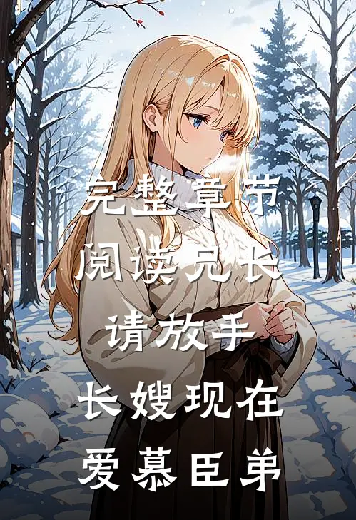 完整章节阅读兄长请放手，长嫂现在爱慕臣弟