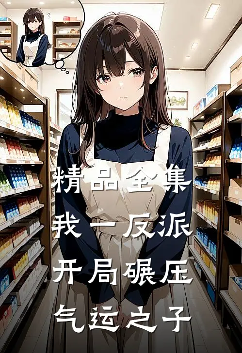 精品全集我一反派，开局碾压气运之子