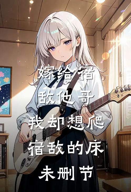嫁给宿敌他哥，我却想爬宿敌的床未删节