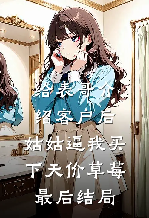给表哥介绍客户后，姑姑逼我买下天价草莓最后结局