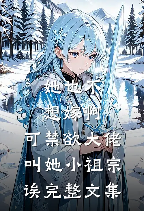 她也不想嫁啊，可禁欲大佬叫她小祖宗诶完整文集
