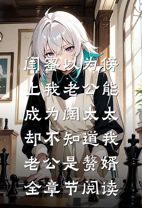 闺蜜以为傍上我老公能成为阔太太，却不知道我老公是赘婿全章节阅读