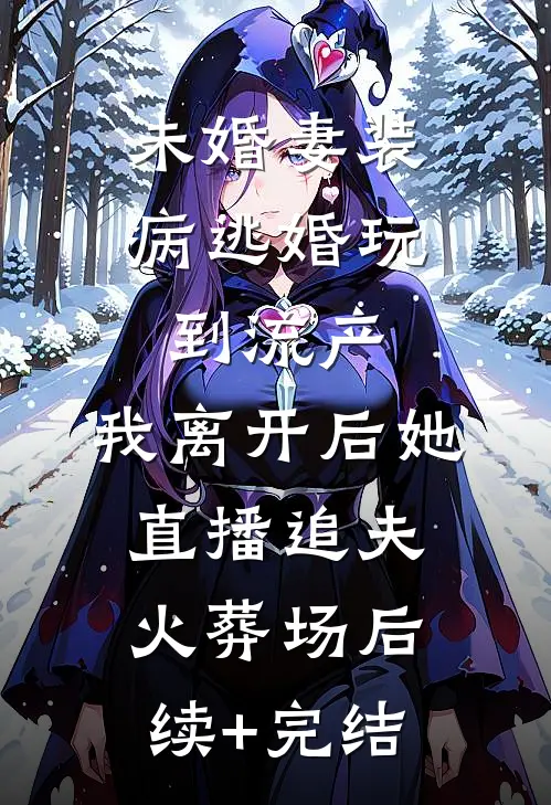 未婚妻装病逃婚玩到流产，我离开后她直播追夫火葬场后续+完结