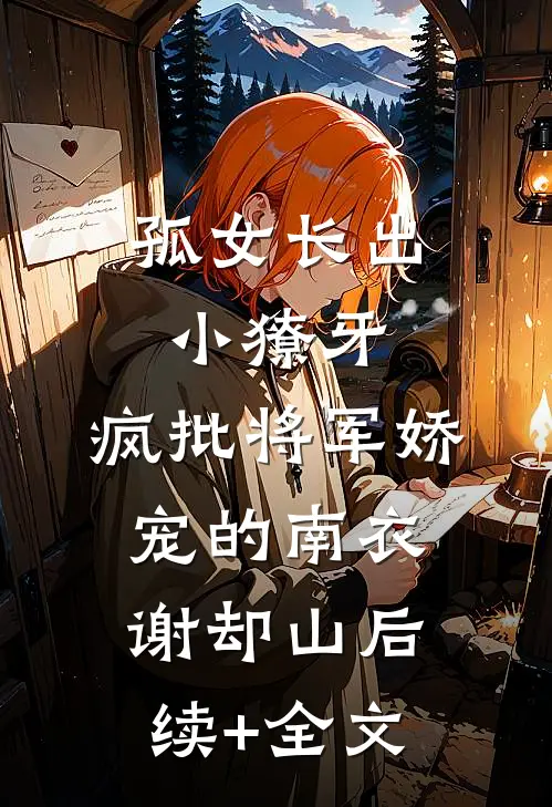 孤女长出小獠牙，疯批将军娇宠的南衣谢却山后续+全文