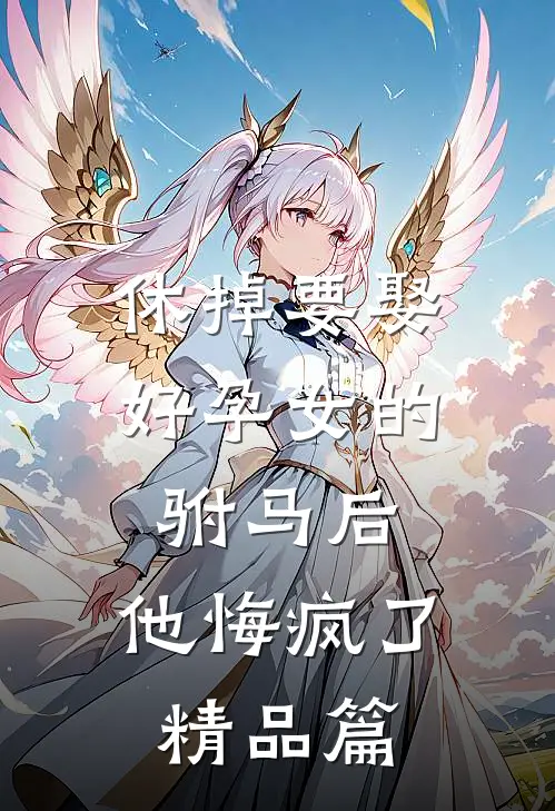休掉要娶好孕女的驸马后，他悔疯了精品篇