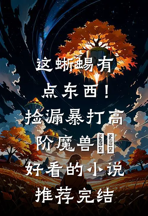 这蜥蜴有点东西！捡漏暴打高阶魔兽​​好看的小说推荐完结
