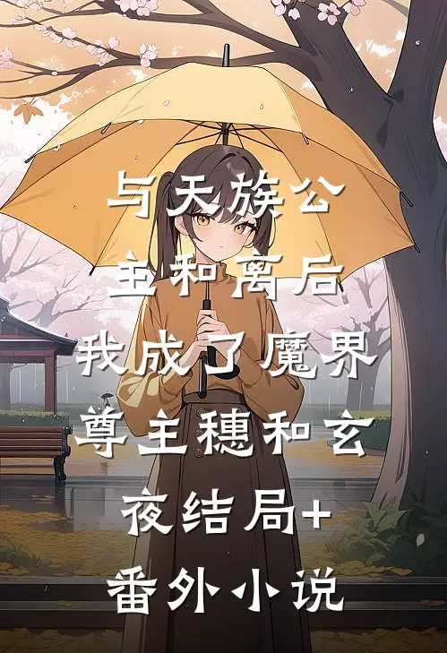 与天族公主和离后，我成了魔界尊主穗和玄夜结局+番外小说