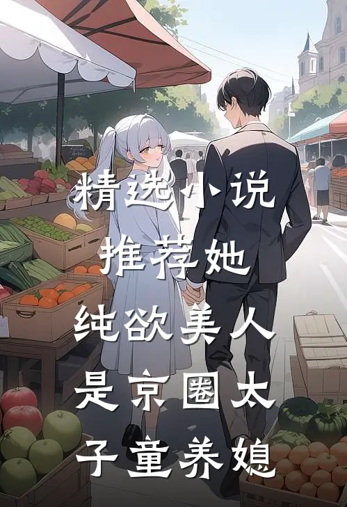 精选小说推荐她，纯欲美人，是京圈太子童养媳