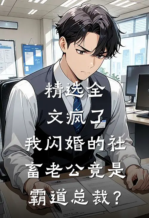 精选全文疯了，我闪婚的社畜老公竟是霸道总裁？