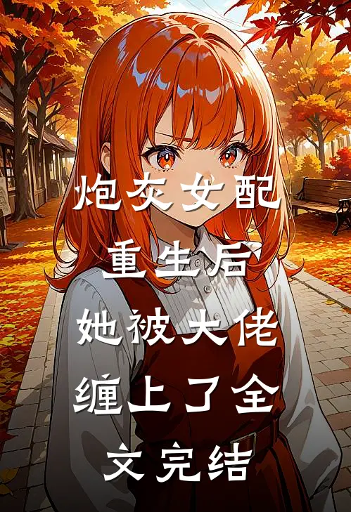 炮灰女配重生后，她被大佬缠上了全文完结