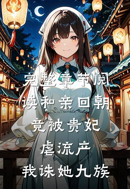 完整章节阅读和亲回朝，竟被贵妃虐流产，我诛她九族