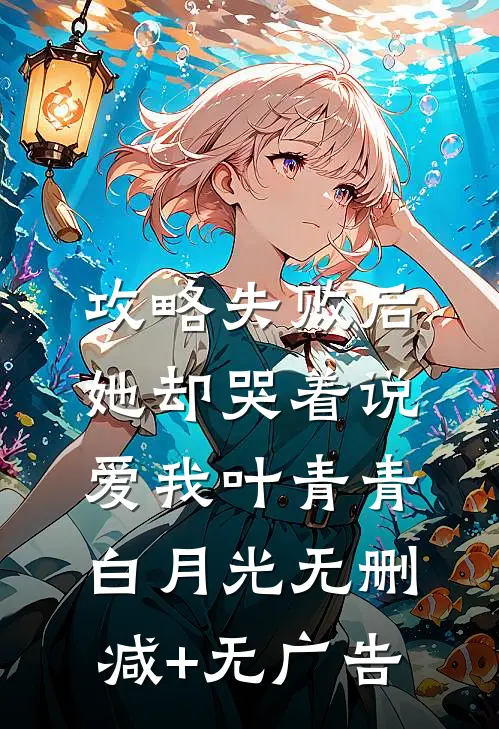 攻略失败后，她却哭着说爱我叶青青白月光无删减+无广告