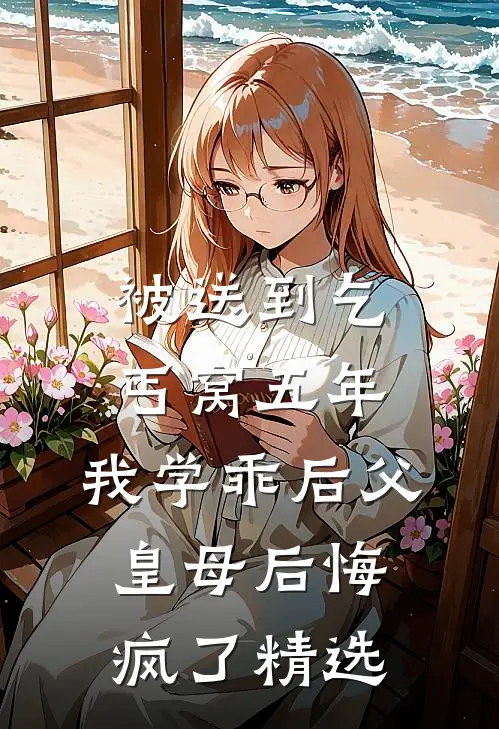 被送到乞丐窝五年，我学乖后父皇母后悔疯了精选