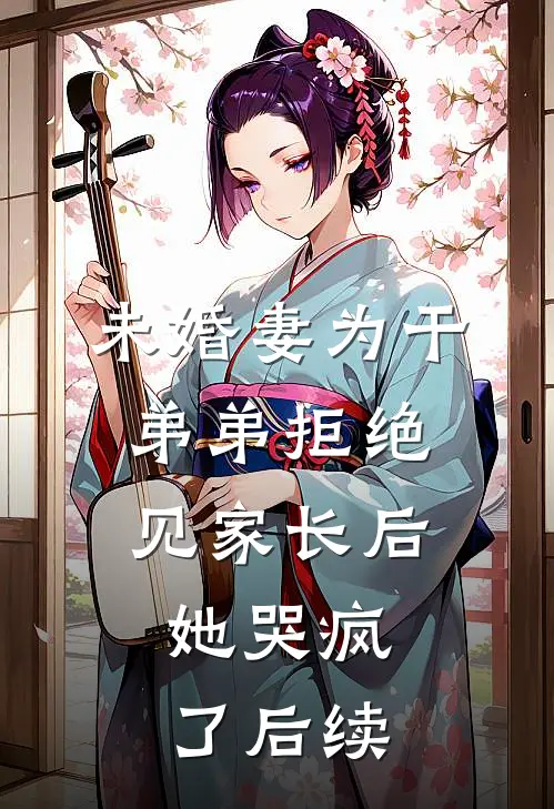 未婚妻为干弟弟拒绝见家长后，她哭疯了后续