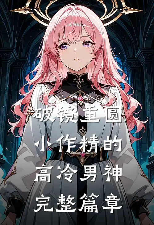 破镜重圆：小作精的高冷男神完整篇章