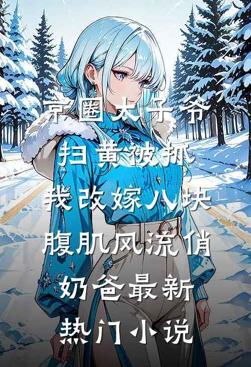 京圈太子爷扫黄被抓，我改嫁八块腹肌风流俏奶爸最新热门小说