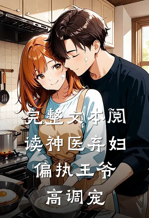 完整文本阅读神医弃妇，偏执王爷高调宠