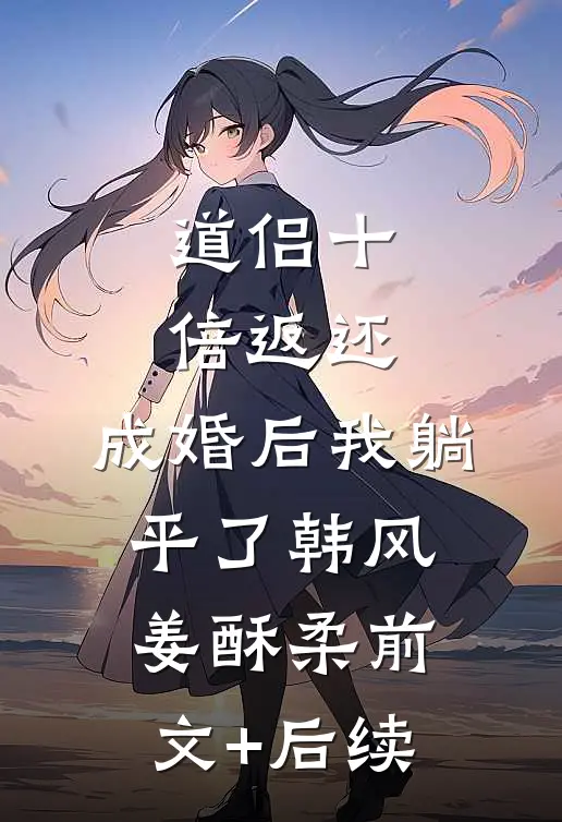 道侣十倍返还，成婚后我躺平了韩风姜酥柔前文+后续