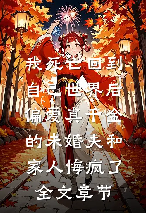 我死亡回到自己世界后，偏爱真千金的未婚夫和家人悔疯了全文章节