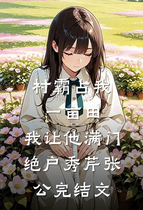 村霸占我一亩田，我让他满门绝户秀芹张公完结文