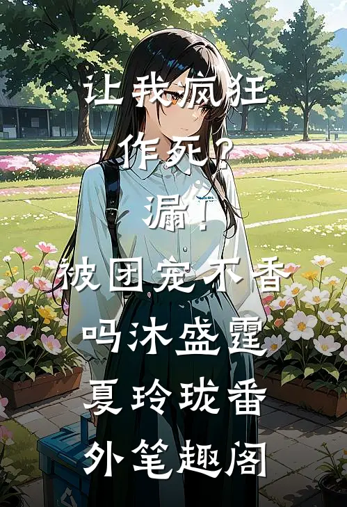 让我疯狂作死？漏！被团宠不香吗：沐盛霆夏玲珑番外笔趣阁